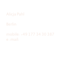 

Alicja Pahl

Berlin

mobile: +49 177 34 30 387
e-mail: mail@alicjapahl.com